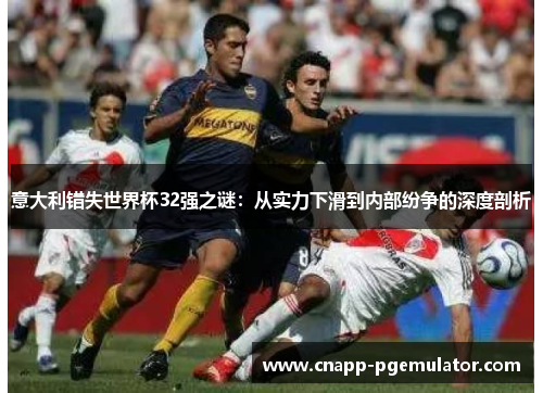 意大利错失世界杯32强之谜：从实力下滑到内部纷争的深度剖析