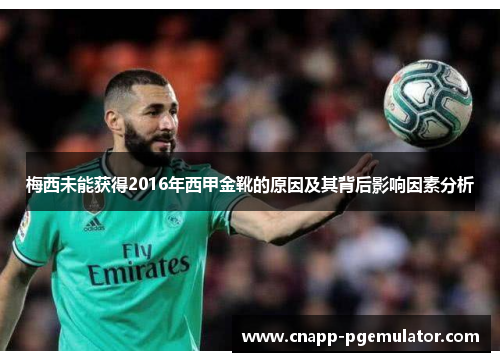 梅西未能获得2016年西甲金靴的原因及其背后影响因素分析