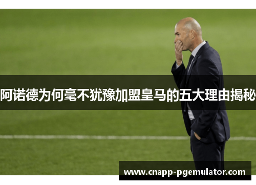 阿诺德为何毫不犹豫加盟皇马的五大理由揭秘