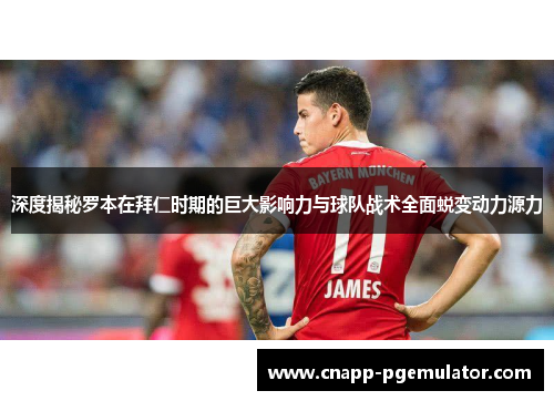 深度揭秘罗本在拜仁时期的巨大影响力与球队战术全面蜕变动力源力