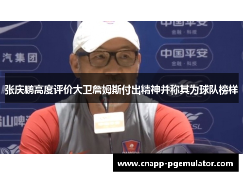 张庆鹏高度评价大卫詹姆斯付出精神并称其为球队榜样