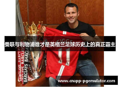 曼联与利物浦谁才是英格兰足球历史上的真正霸主