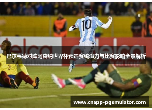巴尔韦德对阵阿森纳世界杯预选赛统治力与比赛影响全景解析