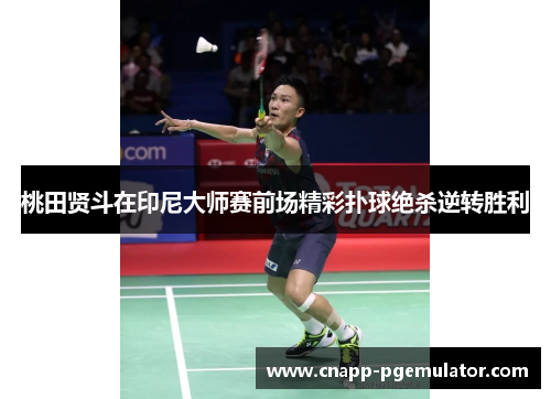 桃田贤斗在印尼大师赛前场精彩扑球绝杀逆转胜利