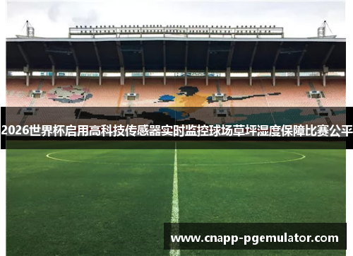 2026世界杯启用高科技传感器实时监控球场草坪湿度保障比赛公平