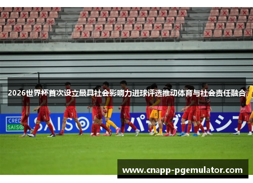 2026世界杯首次设立最具社会影响力进球评选推动体育与社会责任融合