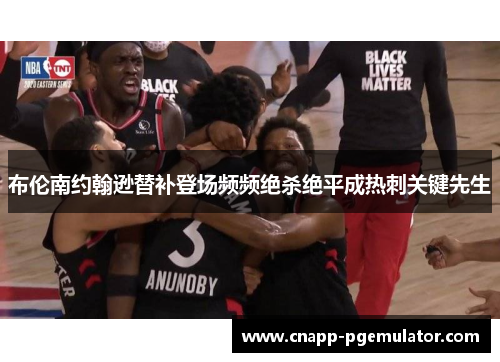 布伦南约翰逊替补登场频频绝杀绝平成热刺关键先生