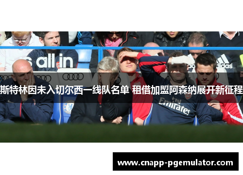 斯特林因未入切尔西一线队名单 租借加盟阿森纳展开新征程