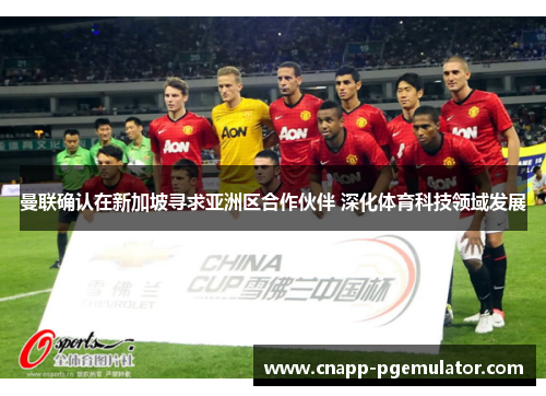 曼联确认在新加坡寻求亚洲区合作伙伴 深化体育科技领域发展