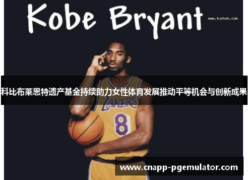 科比布莱恩特遗产基金持续助力女性体育发展推动平等机会与创新成果